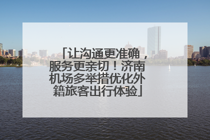 让沟通更准确，服务更亲切！济南机场多举措优化外籍旅客出行体验