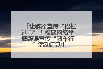 让辟谣宣传“招摇过市”！福建网络举报辟谣宣传“随车行”活动启动