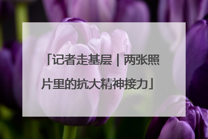 记者走基层｜两张照片里的抗大精神接力