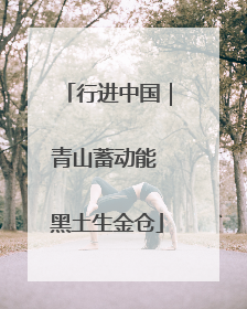 行进中国｜青山蓄动能 黑土生金仓