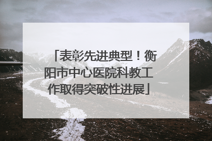 表彰先进典型！衡阳市中心医院科教工作取得突破性进展