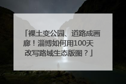 裸土变公园、道路成画廊！淄博如何用100天改写路域生态版图？