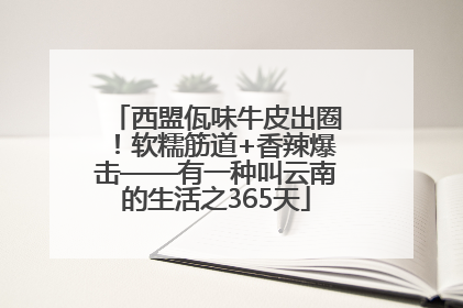 西盟佤味牛皮出圈！软糯筋道+香辣爆击——有一种叫云南的生活之365天