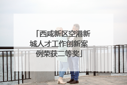 西咸新区空港新城人才工作创新案例荣获二等奖