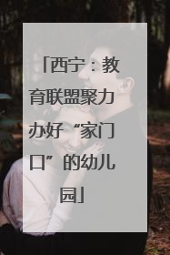 西宁：教育联盟聚力办好“家门口”的幼儿园
