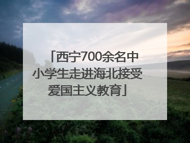 西宁700余名中小学生走进海北接受爱国主义教育