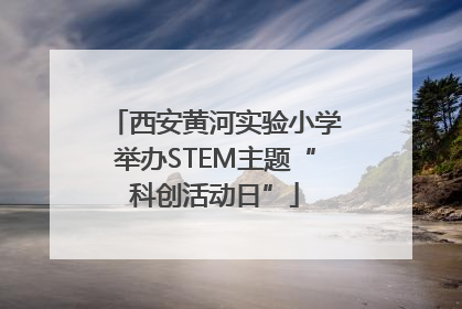西安黄河实验小学举办STEM主题“科创活动日”