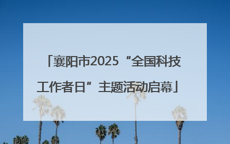襄阳市2025“全国科技工作者日”主题活动启幕