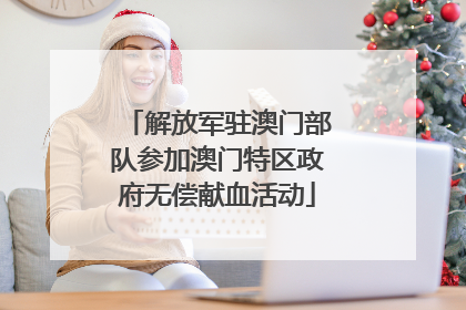 解放军驻澳门部队参加澳门特区政府无偿献血活动