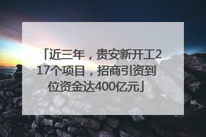 近三年，贵安新开工217个项目，招商引资到位资金达400亿元