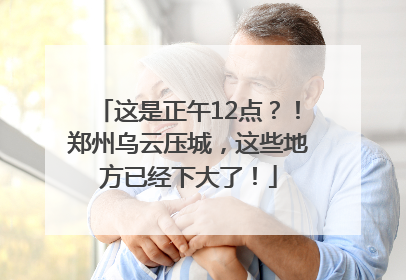 这是正午12点？！郑州乌云压城，这些地方已经下大了！