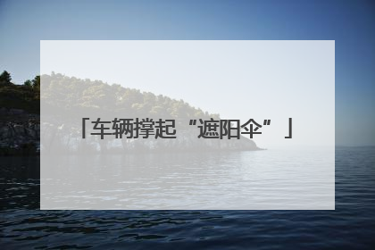 车辆撑起“遮阳伞”