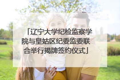 辽宁大学纪检监察学院与皇姑区纪委监委联合举行揭牌签约仪式