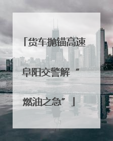 货车抛锚高速 阜阳交警解“燃油之急”