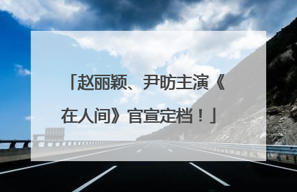 赵丽颖、尹昉主演《在人间》官宣定档！