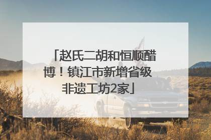 赵氏二胡和恒顺醋博！镇江市新增省级非遗工坊2家