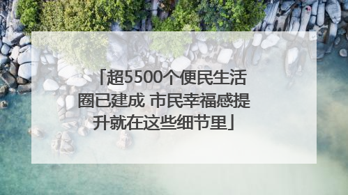 超5500个便民生活圈已建成 市民幸福感提升就在这些细节里