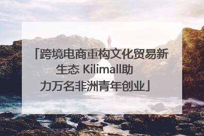 跨境电商重构文化贸易新生态 Kilimall助力万名非洲青年创业