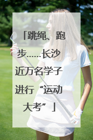 跳绳、跑步……长沙近万名学子进行“运动大考”