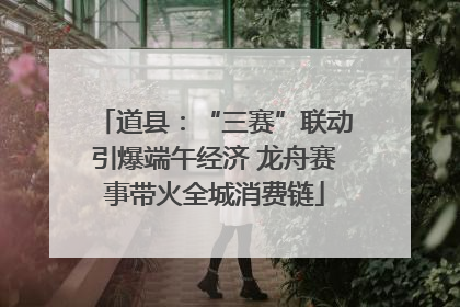 道县：“三赛”联动引爆端午经济 龙舟赛事带火全城消费链