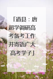 道县：唐超学调研高考备考工作并寄语广大高考学子