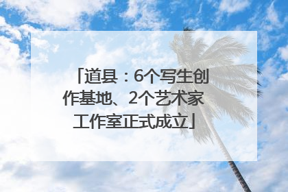 道县：6个写生创作基地、2个艺术家工作室正式成立