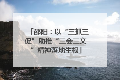 邵阳：以“三抓三促”助推“三会三文”精神落地生根