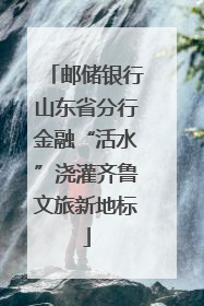 邮储银行山东省分行金融“活水”浇灌齐鲁文旅新地标
