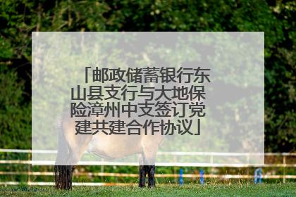邮政储蓄银行东山县支行与大地保险漳州中支签订党建共建合作协议