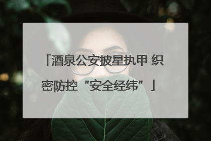 酒泉公安披星执甲 织密防控“安全经纬”