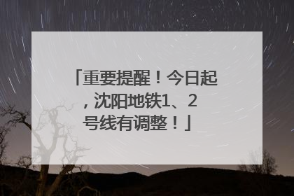 重要提醒！今日起，沈阳地铁1、2 号线有调整！