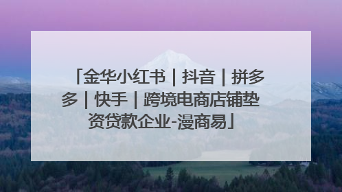 金华小红书｜抖音｜拼多多｜快手｜跨境电商店铺垫资贷款企业-漫商易