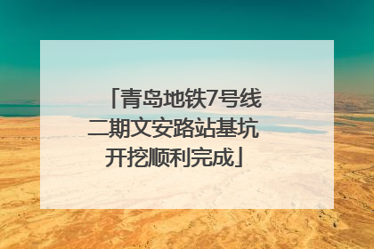 青岛地铁7号线二期文安路站基坑开挖顺利完成