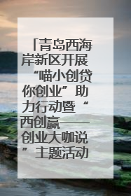 青岛西海岸新区开展“喵小创贷你创业”助力行动暨“西创赢——创业大咖说”主题活动