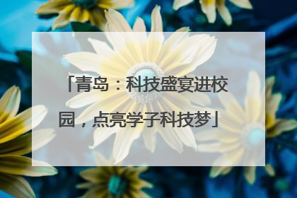青岛：科技盛宴进校园，点亮学子科技梦