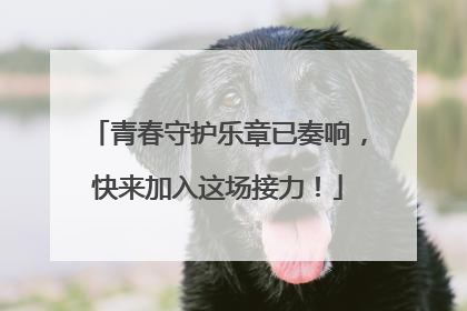 青春守护乐章已奏响，快来加入这场接力！