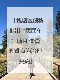 钱塘区创新推出“惠民车”项目 变管理难点为治理亮点