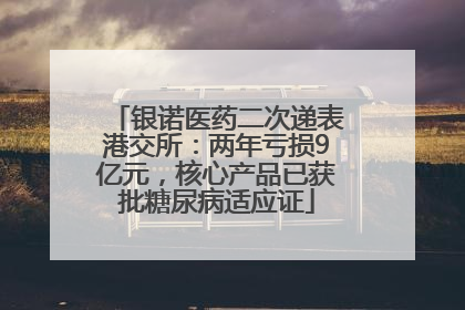 银诺医药二次递表港交所：两年亏损9亿元，核心产品已获批糖尿病适应证