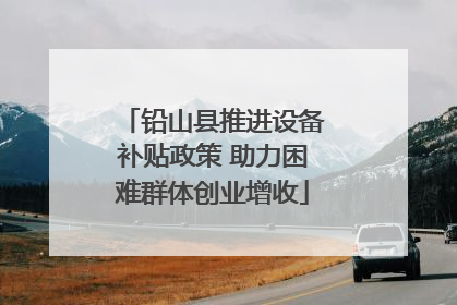 铅山县推进设备补贴政策 助力困难群体创业增收