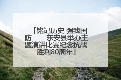 铭记历史 强我国防——东安县举办主题演讲比赛纪念抗战胜利80周年