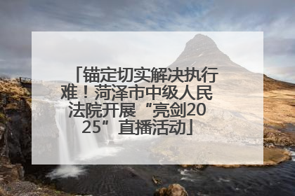 锚定切实解决执行难！菏泽市中级人民法院开展“亮剑2025”直播活动
