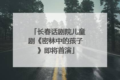 长春话剧院儿童剧《密林中的孩子》即将首演