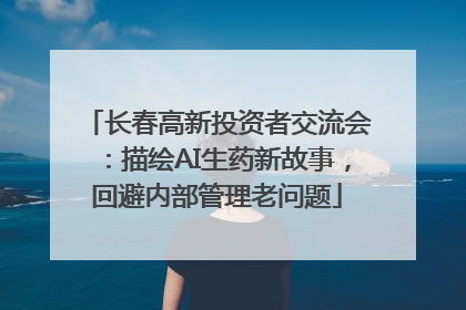 长春高新投资者交流会：描绘AI生药新故事，回避内部管理老问题