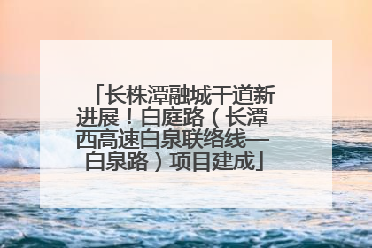 长株潭融城干道新进展！白庭路（长潭西高速白泉联络线—白泉路）项目建成