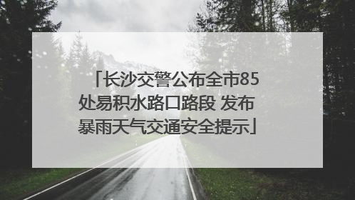 长沙交警公布全市85处易积水路口路段 发布暴雨天气交通安全提示