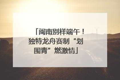 闽南别样端午！独特龙舟赛制“划围青”燃激情