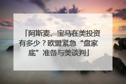 阿斯麦、宝马在美投资有多少？欧盟紧急“盘家底”准备与美谈判