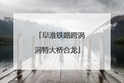 阜淮铁路跨涡河特大桥合龙