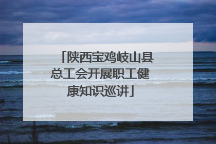 陕西宝鸡岐山县总工会开展职工健康知识巡讲