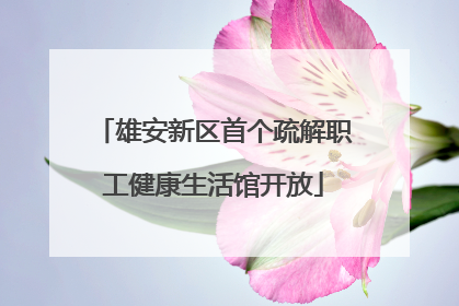 雄安新区首个疏解职工健康生活馆开放